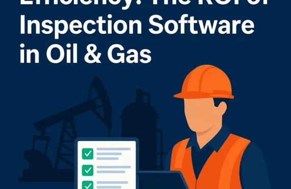 Cut Costs and Boost Efficiency: The ROI of Inspection Software in Oil & Gas