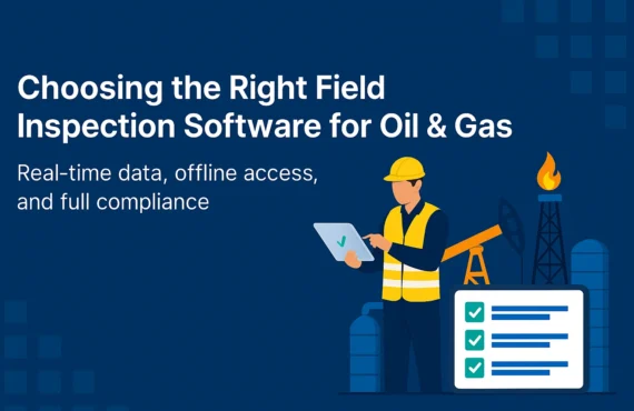 Choosing the Right Field Inspection Software for Oil & Gas: A Complete Guide