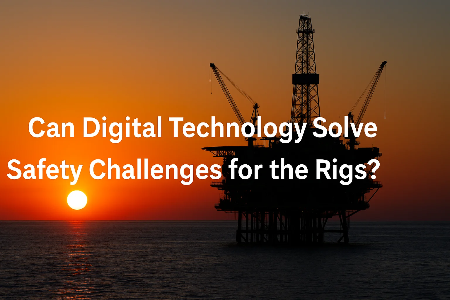 Can Digital Technology Solve Safety Challenges for the Rigs?