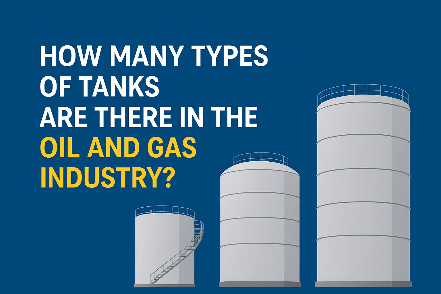 How Many Types of Tanks Are There in the Oil and Gas Industry?