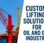 Custom Lifting Solutions for the Oil and Gas Industry