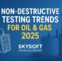Non-Destructive Testing Trends for Oil & Gas 2025