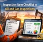 Inspection Item Checklist in Oil and Gas: A Complete Guide for Accurate & Compliant Inspections