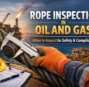 When Should Rope Be Inspected in Oil and Gas Operations? A Complete Compliance Guide
