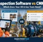 Inspection Software vs CMMS: Which Does Your Oil & Gas Team Need?